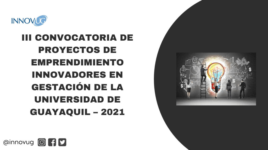 III CONVOCATORIA DE PROYECTOS DE EMPRENDIMIENTO INNOVADORES EN GESTACIÓN DE LA UNIVERSIDAD DE GUAYAQUIL – 2021